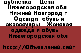 дубленка  › Цена ­ 5 000 - Нижегородская обл., Нижний Новгород г. Одежда, обувь и аксессуары » Женская одежда и обувь   . Нижегородская обл.